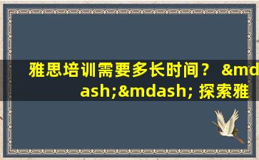 雅思培训需要多长时间？ —— 探索雅思考试准备周期